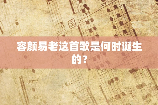 容颜易老这首歌是何时诞生的？