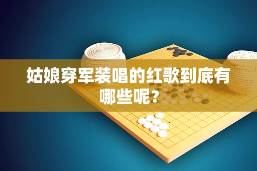 姑娘穿军装唱的红歌到底有哪些呢？